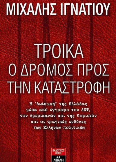 ΤΡΟΪΚΑ Ο ΔΡΟΜΟΣ ΠΡΟΣ ΤΗΝ ΚΑΤΑΣΤΡΟΦΗ: Η «ΔΙΑΣΩΣΗ» ΤΗΣ ΕΛΛΑΔΑΣ ΜΕΣΑ ΑΠΟ ΕΓΓΡΑΦΑ ΤΟΥ ΔΝΤ, ΤΩΝ ΑΜΕΡΙΚΑΝΩΝ ΚΑΙ ΤΗΣ ΚΟΜΙΣΙΟΝ ΚΑΙ ΟΙ ΤΡΑΓΙΚΕΣ ΕΥΘΥΝΕΣ ΤΩΝ ΕΛΛΗΝΩΝ ΠΟΛΙΤΙΚΩΝ