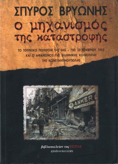 Ο ΜΗΧΑΝΙΣΜΟΣ ΤΗΣ ΚΑΤΑΣΤΡΟΦΗΣ ΤΟ ΤΟΥΡΚΙΚΟ ΠΟΓΚΡΟΜ ΤΗΣ 6ης - 7ης ΣΕΠΤΕΜΒΡΙΟΥ 1955 ΚΑΙ Ο ΑΦΑΝΙΣΜΟΣ ΤΗΣ ΕΛΛΗΝΙΚΗΣ ΚΟΙΝΟΤΗΤΑΣ ΤΗΣ ΚΩΝΣΤΑΝΤΙΝΟΥΠΟΛΗΣ