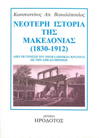 ΝΕΟΤΕΡΗ ΙΣΤΟΡΙΑ ΤΗΣ ΜΑΚΕΔΟΝΙΑΣ 1830-1912 ΑΠΟ ΤΗ ΓΕΝΕΣΗ ΤΟΥ ΝΕΟΕΛΛΗΝΙΚΟΥ ΚΡΑΤΟΥΣ ΩΣ ΤΗΝ ΑΠΕΛΕΥΘΕΡΩΣΗ