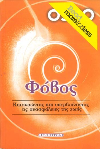 ΦΟΒΟΣ ΚΑΤΑΝΟΩΝΤΑΣ ΚΑΙ ΥΠΕΡΒΑΙΝΟΝΤΑΣ ΤΙΣ ΑΝΑΣΦΑΛΕΙΕΣ ΤΗΣ ΖΩΗΣ