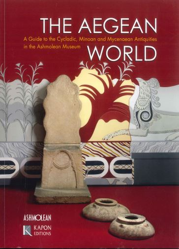 THE AEGEAN WORLD: A GUIDE TO THE CYCLADIC, MINOAN AND MYCENAEAN ANTIQUITIES IN THE ASHMOLEAN MUSEUM