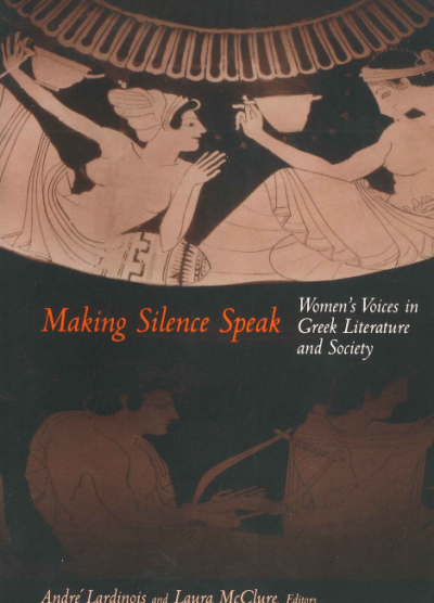 MAKING SILENCE SPEAK WOMEN'S VOICES IN GREEK LITERATURE AND SOCIETY