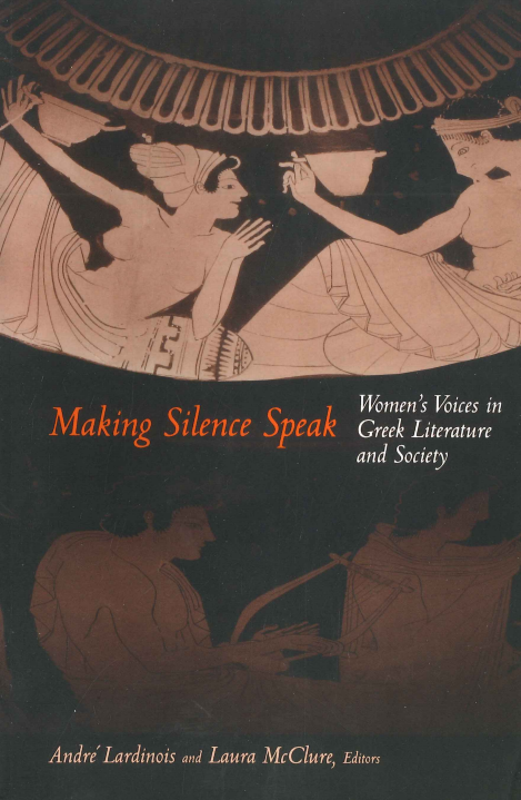 MAKING SILENCE SPEAK WOMEN'S VOICES IN GREEK LITERATURE AND SOCIETY